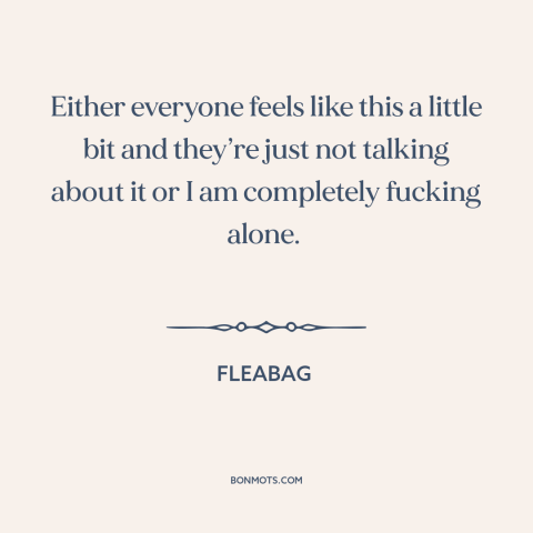 A quote from Fleabag about modern life: “Either everyone feels like this a little bit and they’re just not talking about…”