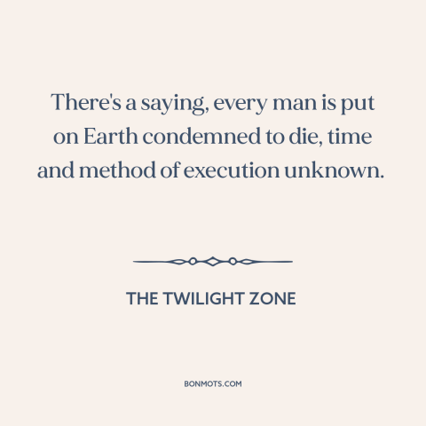 A quote from The Twilight Zone about inevitability of death: “There's a saying, every man is put on Earth condemned to…”