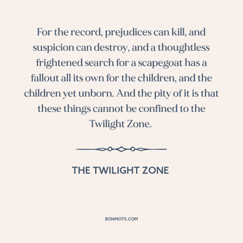 A quote from The Twilight Zone about red scare: “For the record, prejudices can kill, and suspicion can destroy…”