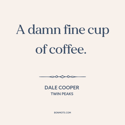 A quote from Twin Peaks about coffee: “A damn fine cup of coffee.”