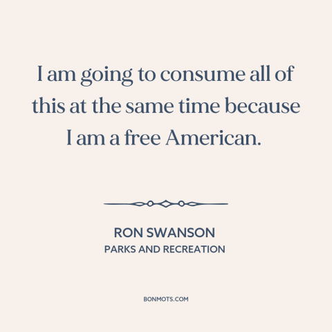 A quote from Parks and Recreation about eating: “I am going to consume all of this at the same time because I…”