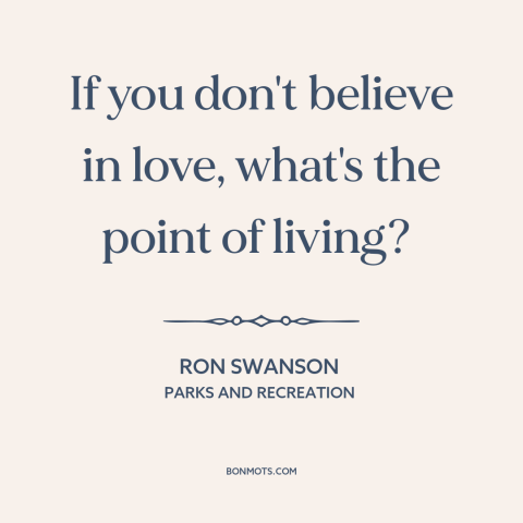 A quote from Parks and Recreation about purpose of life: “If you don't believe in love, what's the point of living?”