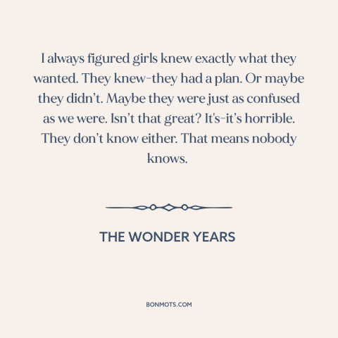 A quote from The Wonder Years about men and women: “I always figured girls knew exactly what they wanted. They knew-they…”