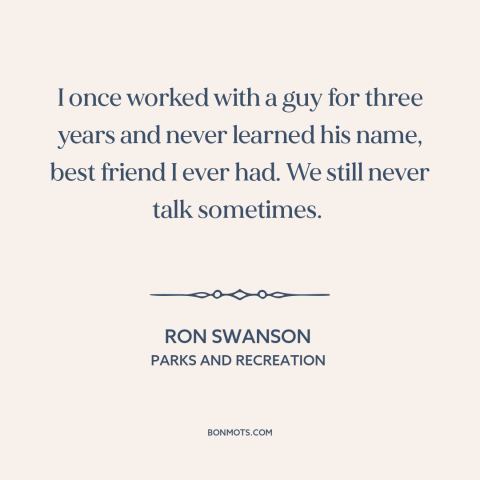 A quote from Parks and Recreation about male friendship: “I once worked with a guy for three years and never learned his…”