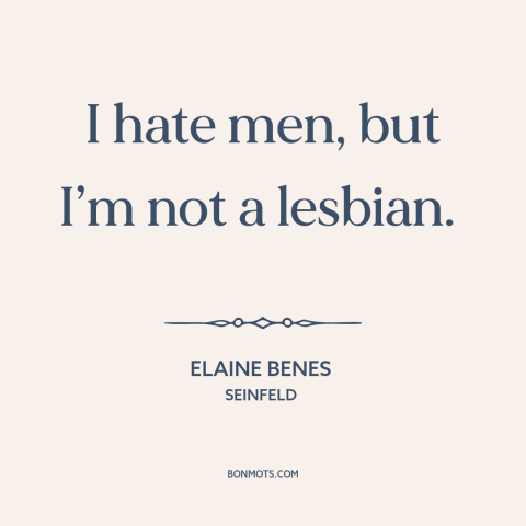 A quote from Seinfeld about misandry: “I hate men, but I’m not a lesbian.”