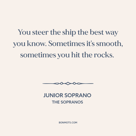 A quote from The Sopranos about burdens of leadership: “You steer the ship the best way you know. Sometimes…”