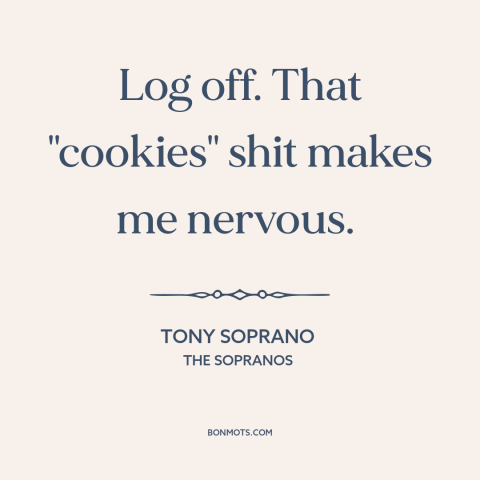 A quote from The Sopranos about surveillance capitalism: “Log off. That "cookies" shit makes me nervous.”