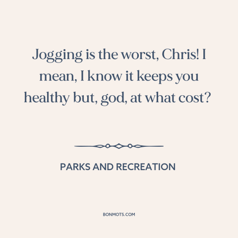 A quote from Parks and Recreation about exercise and working out: “Jogging is the worst, Chris! I mean, I know it…”