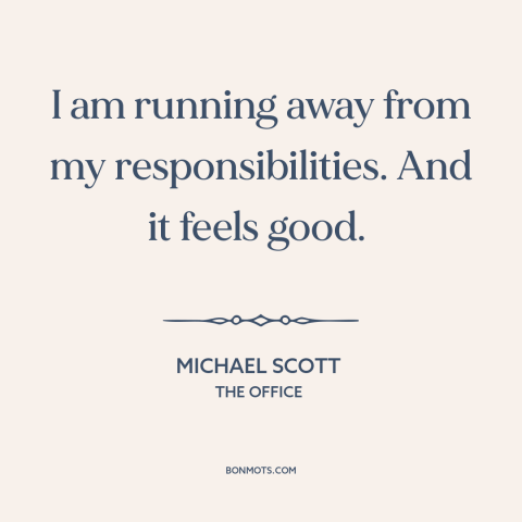 A quote from The Office about avoiding responsibility: “I am running away from my responsibilities. And it feels good.”