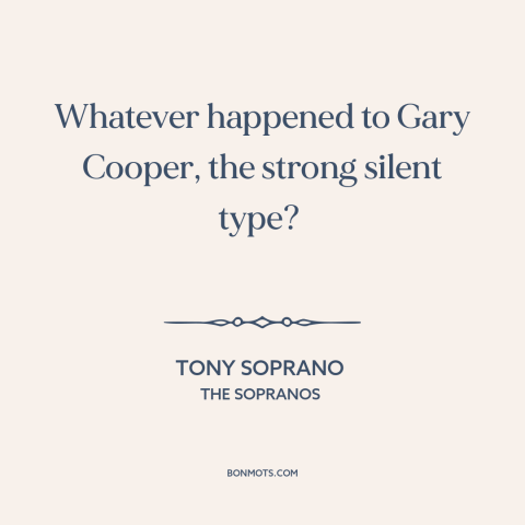 A quote from The Sopranos about masculinity: “Whatever happened to Gary Cooper, the strong silent type?”