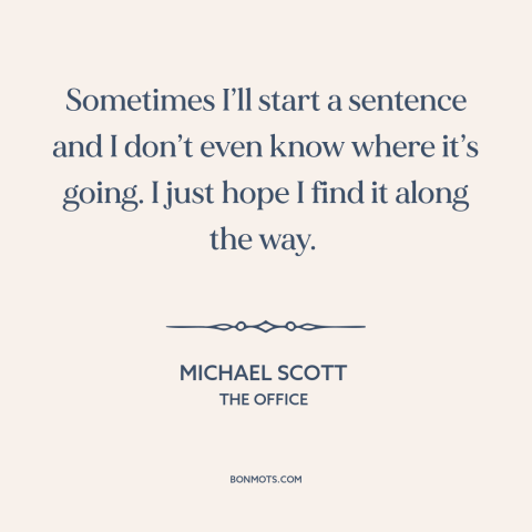 A quote from The Office about think before speaking: “Sometimes I’ll start a sentence and I don’t even know where it’s…”