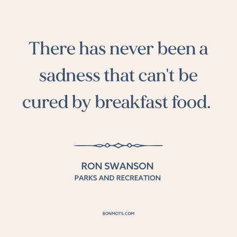 A quote from Parks and Recreation about breakfast: “There has never been a sadness that can't be cured by breakfast food.”