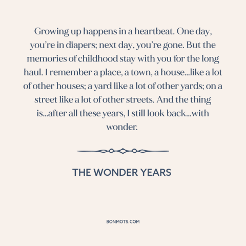A quote from The Wonder Years about looking back: “Growing up happens in a heartbeat. One day, you’re in diapers;…”