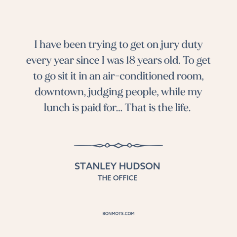 A quote from The Office about criminal justice system: “I have been trying to get on jury duty every year since I was…”