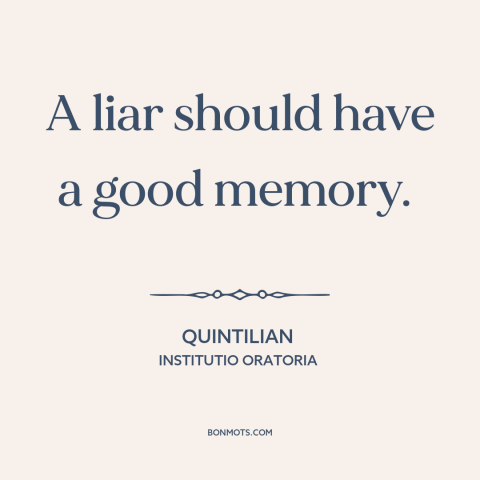 A quote by Quintilian about consequences of lying: “A liar should have a good memory.”