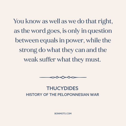 A quote by Thucydides about justice: “You know as well as we do that right, as the word goes, is only in question…”