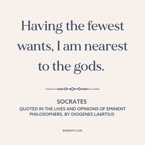 A quote by Socrates about attachment (buddhism): “Having the fewest wants, I am nearest to the gods.”