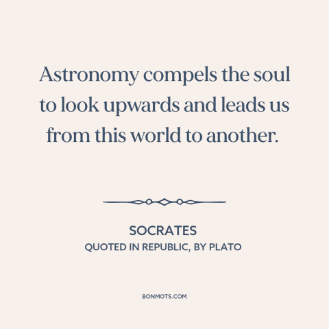 A quote by Socrates about astronomy: “Astronomy compels the soul to look upwards and leads us from this world to…”