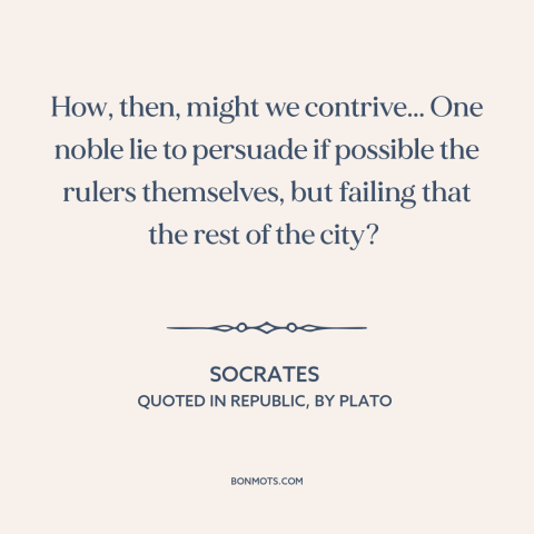 A quote by Socrates about politics and lies: “How, then, might we contrive... One noble lie to persuade if possible the…”