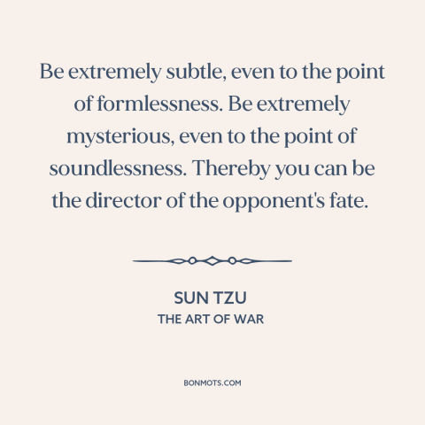 A quote by Sun Tzu about military strategy: “Be extremely subtle, even to the point of formlessness. Be extremely…”