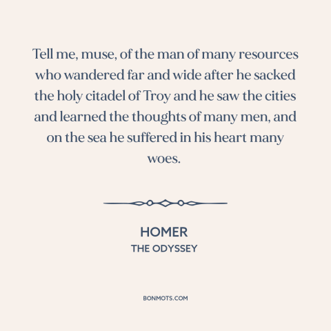 A quote by Homer: “Tell me, muse, of the man of many resources who wandered far and wide after he sacked…”