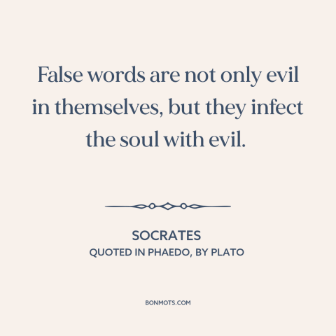 A quote by Socrates about consequences of lying: “False words are not only evil in themselves, but they infect the soul…”