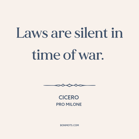 A quote by Cicero about rule of law: “Laws are silent in time of war.”