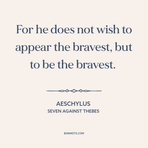 A quote by Aeschylus about appearance vs. reality: “For he does not wish to appear the bravest, but to be the bravest.”