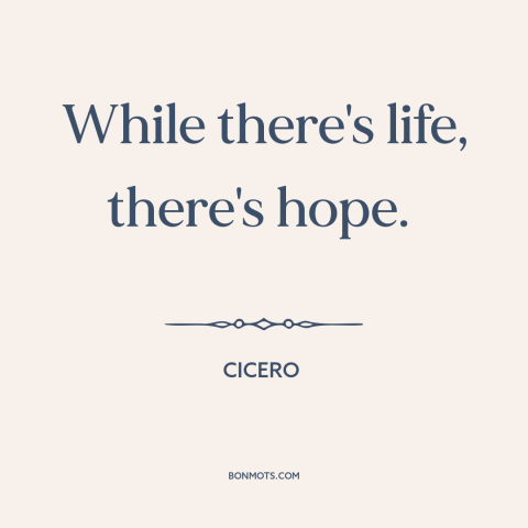 A quote by Cicero about hope springs eternal: “While there's life, there's hope.”