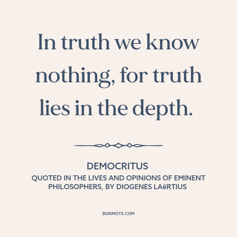 A quote by Democritus about nature of truth: “In truth we know nothing, for truth lies in the depth.”