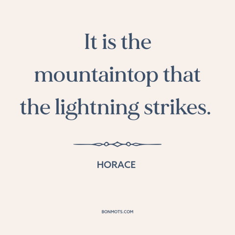 A quote by Horace about downsides of taking risks: “It is the mountaintop that the lightning strikes.”