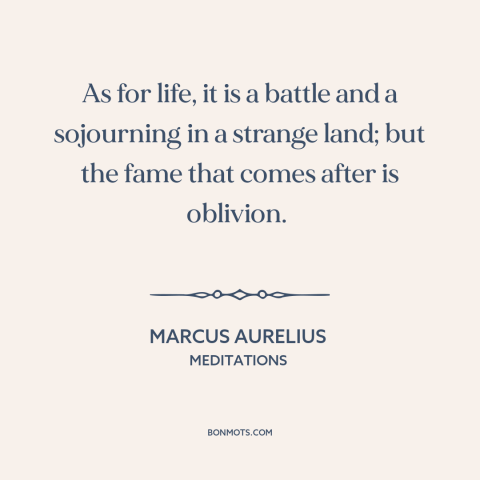 A quote by Marcus Aurelius about the human condition: “As for life, it is a battle and a sojourning in a strange land;…”