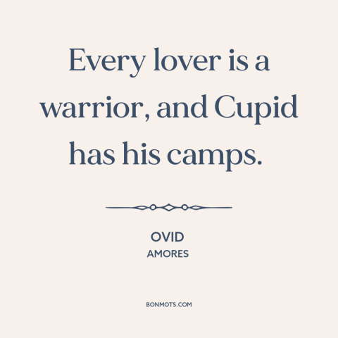 A quote by Ovid about love is a battlefield: “Every lover is a warrior, and Cupid has his camps.”