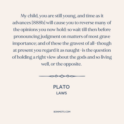 A quote by Plato about belief in god: “My child, you are still young, and time as it advances [888b] will cause…”