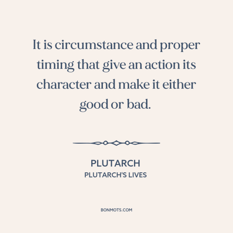 A quote by Plutarch about moral theory: “It is circumstance and proper timing that give an action its character and make…”