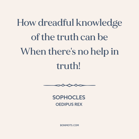 A quote by Sophocles about truth hurts: “How dreadful knowledge of the truth can be When there's no help in truth!”