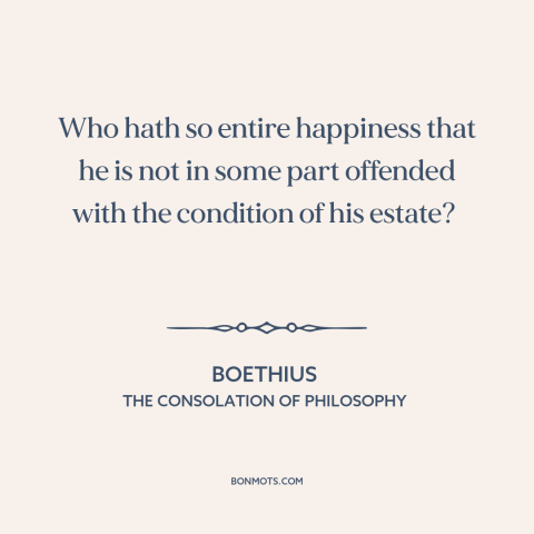 A quote by Boethius about dissatisfaction: “Who hath so entire happiness that he is not in some part offended with…”