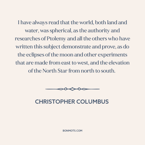 A quote by Christopher Columbus about curvature of the earth: “I have always read that the world, both land and water…”