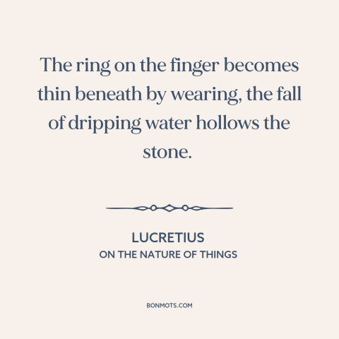 A quote by Lucretius about effects of time: “The ring on the finger becomes thin beneath by wearing, the fall of dripping…”