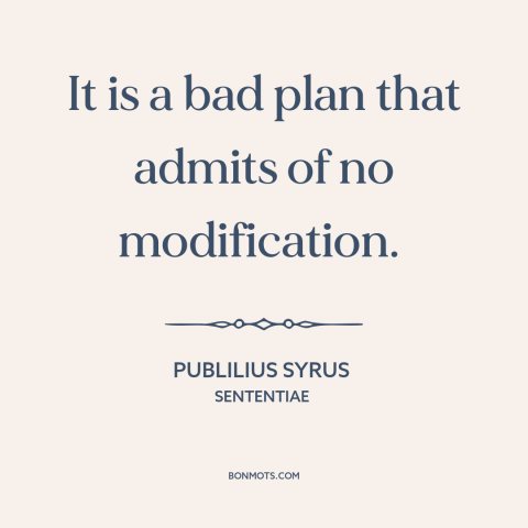 A quote by Publilius Syrus about adaptability: “It is a bad plan that admits of no modification.”