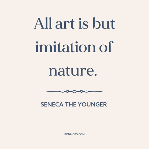 A quote by Seneca the Younger about nature of art: “All art is but imitation of nature.”