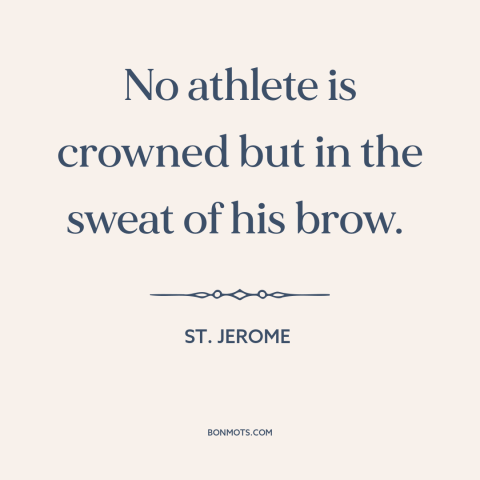 A quote by St. Jerome about athletes: “No athlete is crowned but in the sweat of his brow.”