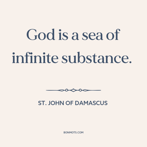 A quote by St. John of Damascus about nature of god: “God is a sea of infinite substance.”