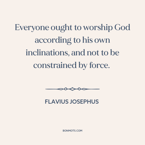 A quote by Flavius Josephus about freedom of religion: “Everyone ought to worship God according to his own inclinations…”