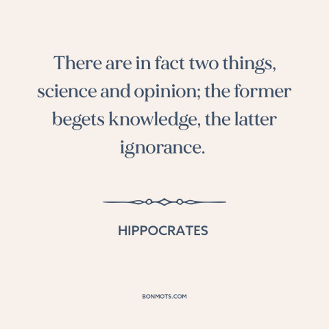 A quote by Hippocrates about science: “There are in fact two things, science and opinion; the former begets knowledge, the…”