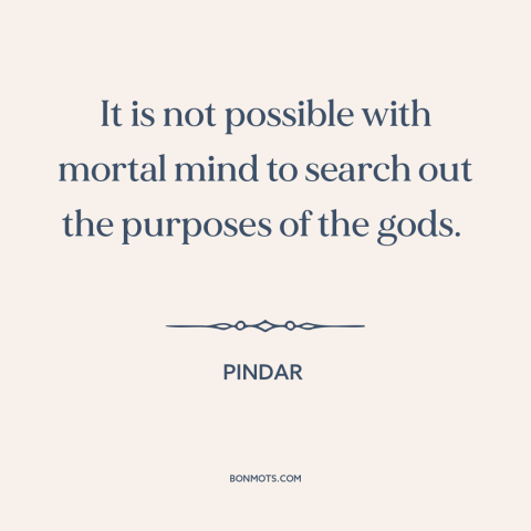 A quote by Pindar about inscrutability of god: “It is not possible with mortal mind to search out the purposes of the…”