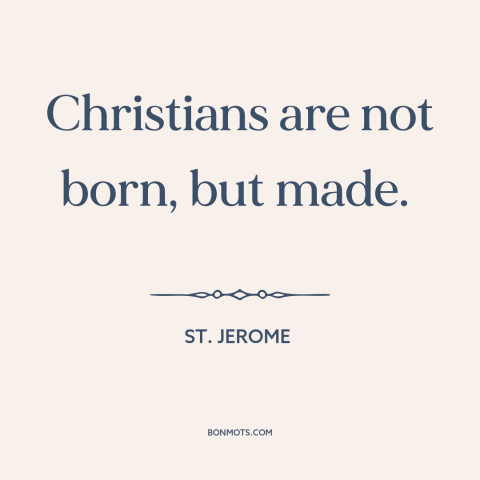 A quote by St. Jerome about salvation: “Christians are not born, but made.”