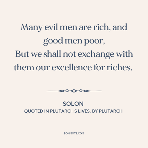 A quote by Solon about virtue: “Many evil men are rich, and good men poor, But we shall not exchange with them our…”