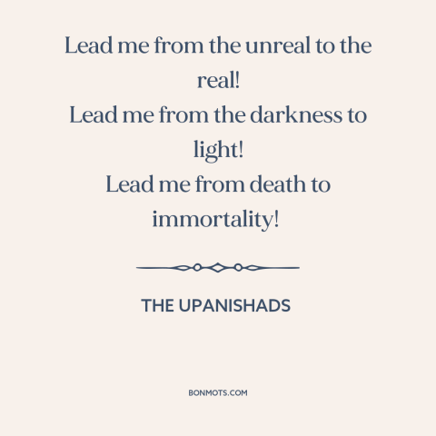 A quote from The Upanishads: “Lead me from the unreal to the real! Lead me from the darkness to light! Lead…”