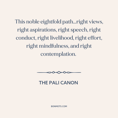 A quote from The Pali Canon about liberation from suffering: “This noble eightfold path…right views, right aspirations…”